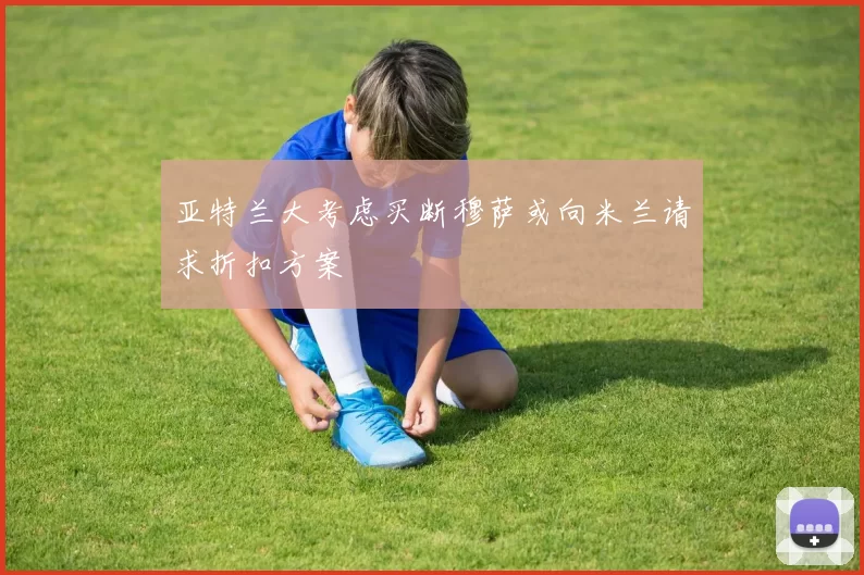 亚特兰大考虑买断穆萨或向米兰请求折扣方案