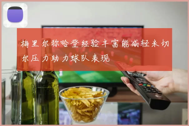 梅里尔称哈登经验丰富能减轻米切尔压力助力球队表现