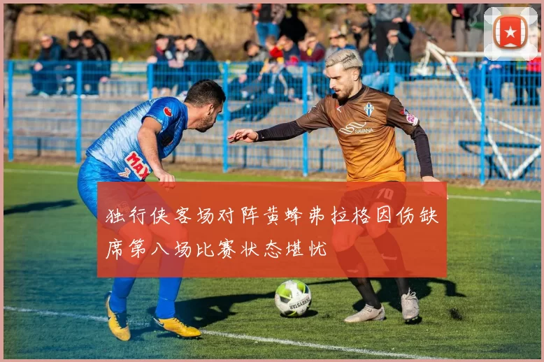 独行侠客场对阵黄蜂弗拉格因伤缺席第八场比赛状态堪忧
