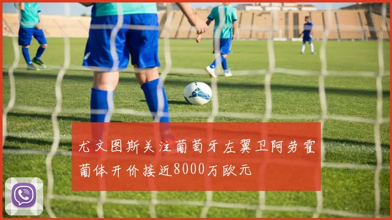 尤文图斯关注葡萄牙左翼卫阿劳霍葡体开价接近8000万欧元