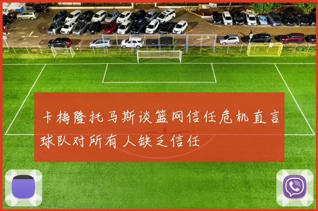 卡梅隆托马斯谈篮网信任危机直言球队对所有人缺乏信任