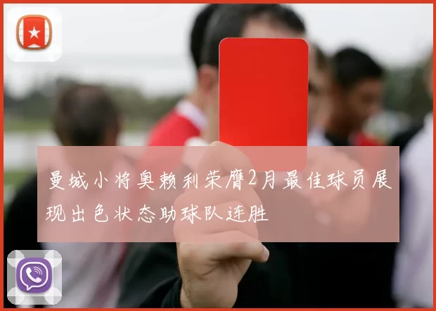 曼城小将奥赖利荣膺2月最佳球员展现出色状态助球队连胜