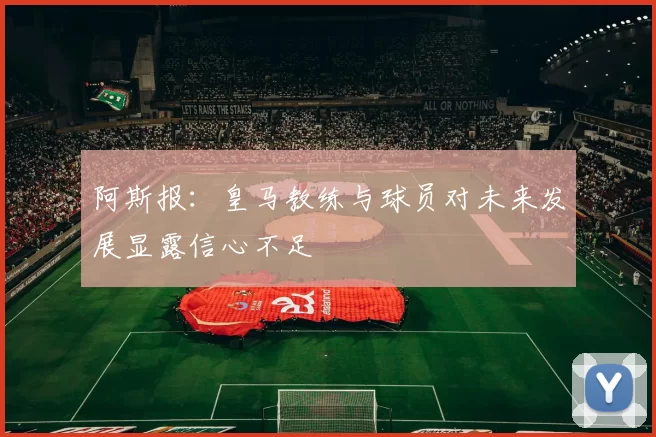 阿斯报：皇马教练与球员对未来发展显露信心不足