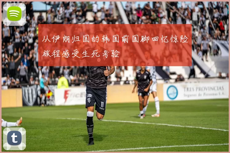 从伊朗归国的韩国前国脚回忆惊险旅程感受生死考验