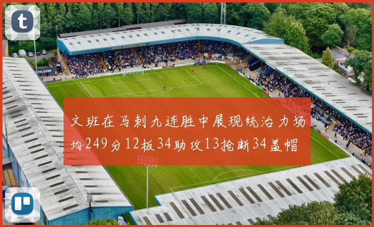 文班在马刺九连胜中展现统治力场均249分12板34助攻13抢断34盖帽