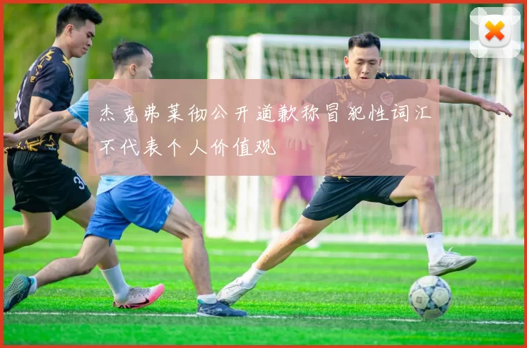 杰克弗莱彻公开道歉称冒犯性词汇不代表个人价值观