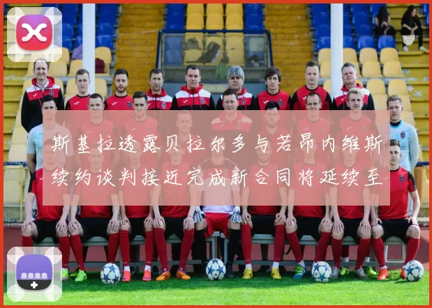 斯基拉透露贝拉尔多与若昂内维斯续约谈判接近完成新合同将延续至2030年