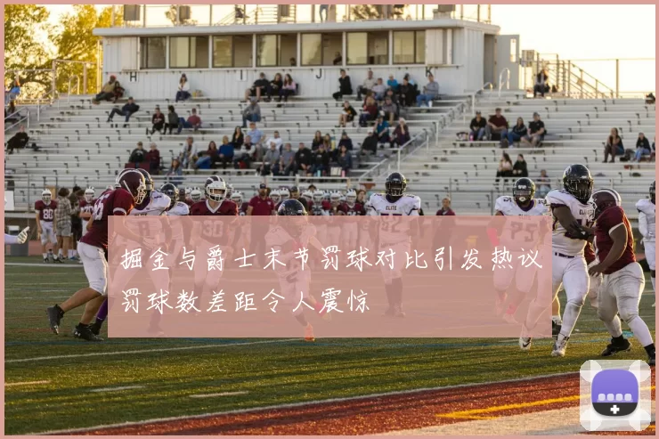 掘金与爵士末节罚球对比引发热议罚球数差距令人震惊
